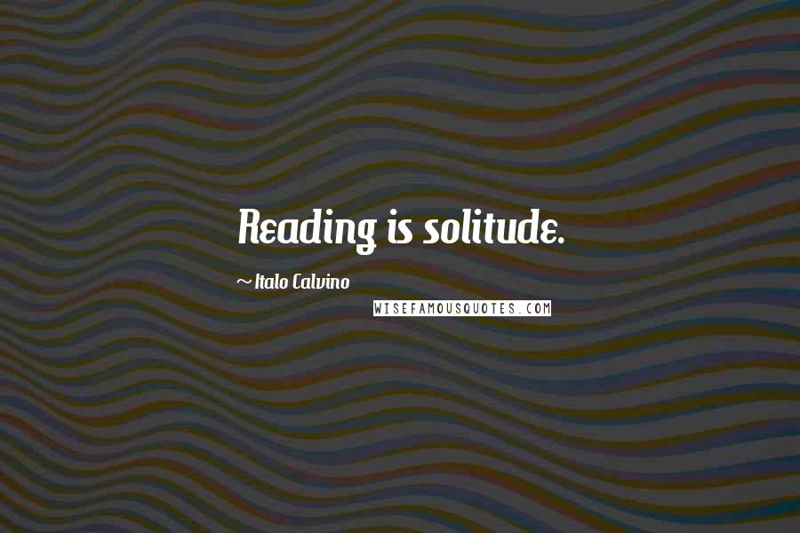 Italo Calvino Quotes: Reading is solitude.