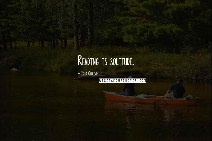 Italo Calvino Quotes: Reading is solitude.