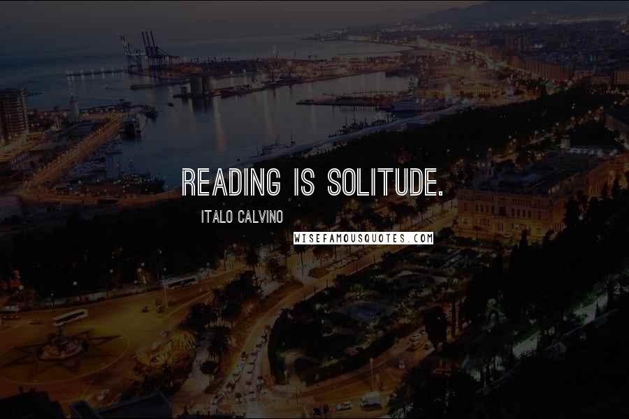 Italo Calvino Quotes: Reading is solitude.