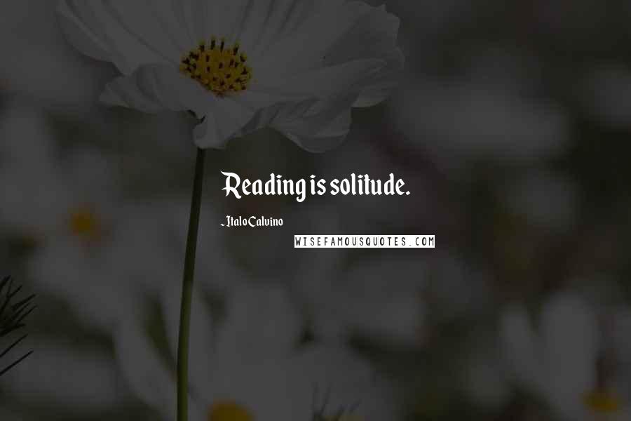 Italo Calvino Quotes: Reading is solitude.