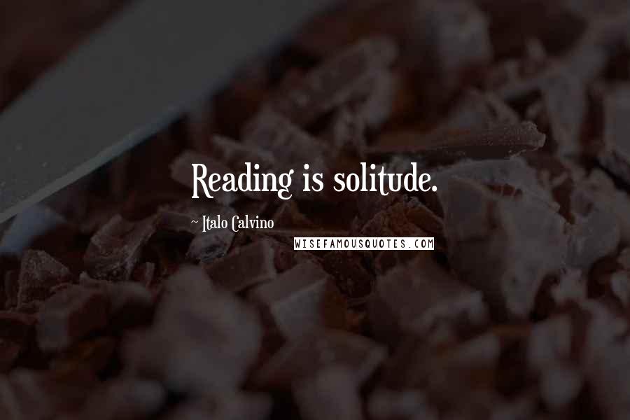 Italo Calvino Quotes: Reading is solitude.