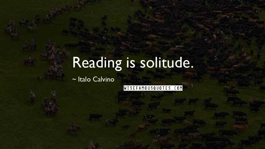 Italo Calvino Quotes: Reading is solitude.