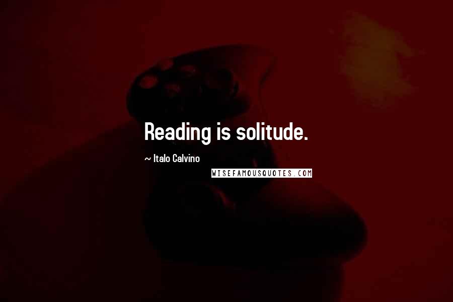 Italo Calvino Quotes: Reading is solitude.