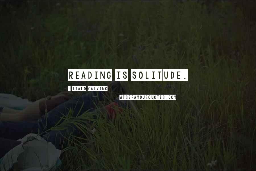 Italo Calvino Quotes: Reading is solitude.