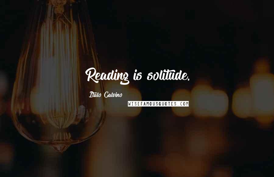 Italo Calvino Quotes: Reading is solitude.