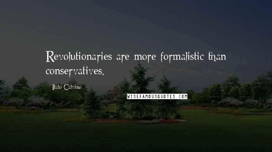 Italo Calvino Quotes: Revolutionaries are more formalistic than conservatives.