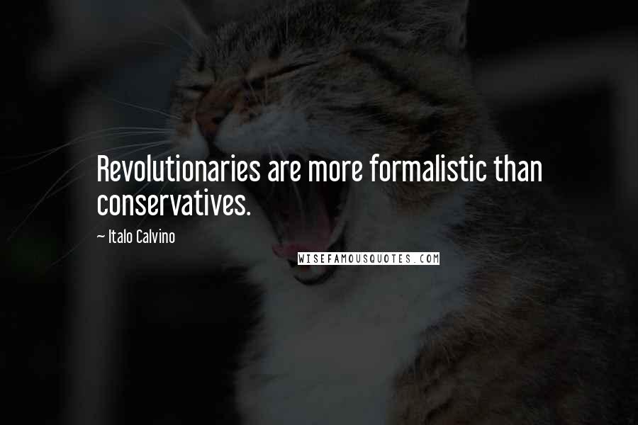 Italo Calvino Quotes: Revolutionaries are more formalistic than conservatives.