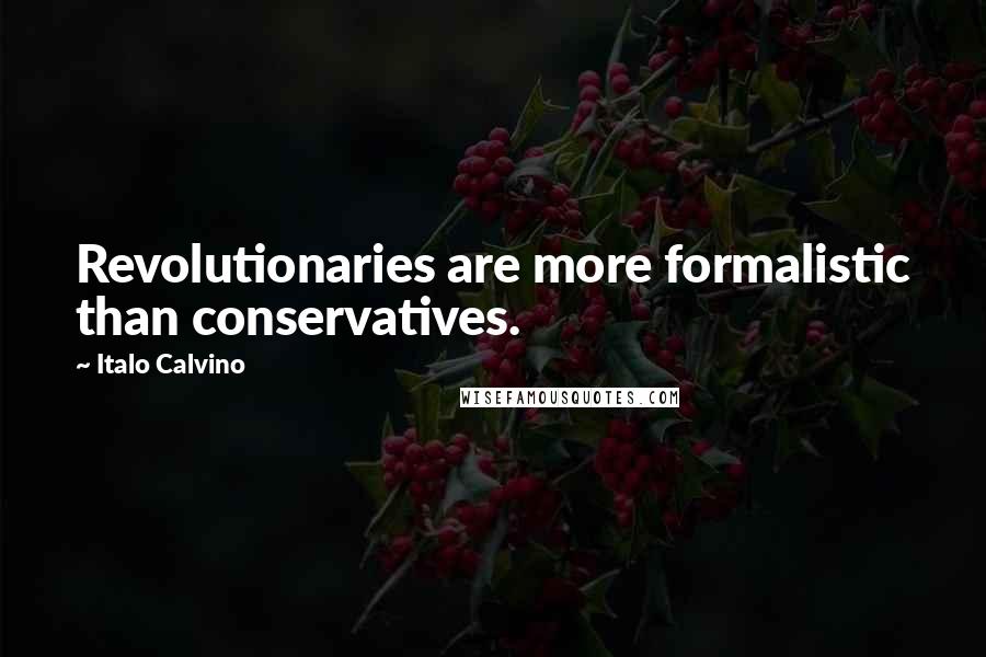 Italo Calvino Quotes: Revolutionaries are more formalistic than conservatives.