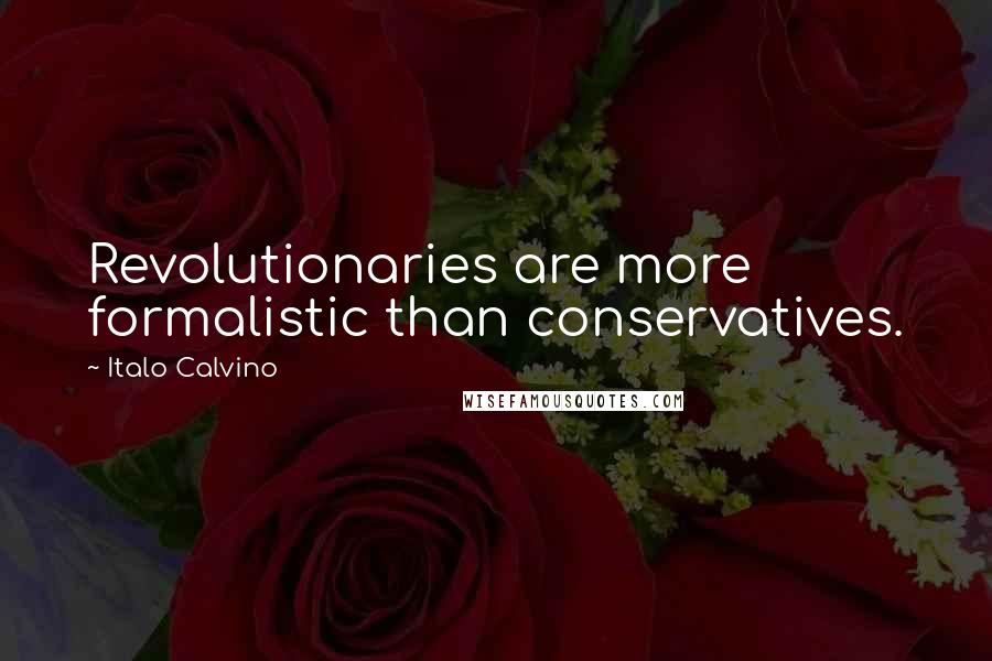 Italo Calvino Quotes: Revolutionaries are more formalistic than conservatives.