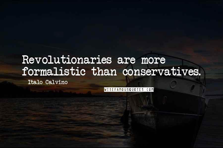 Italo Calvino Quotes: Revolutionaries are more formalistic than conservatives.