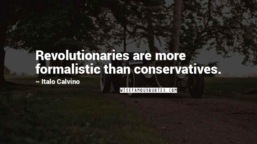 Italo Calvino Quotes: Revolutionaries are more formalistic than conservatives.