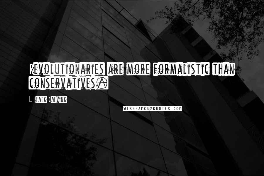 Italo Calvino Quotes: Revolutionaries are more formalistic than conservatives.