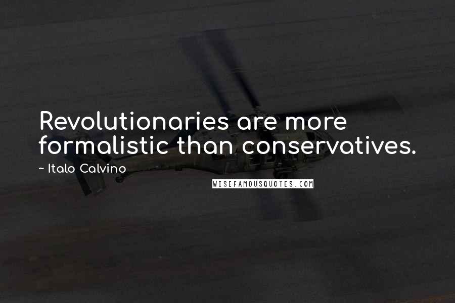 Italo Calvino Quotes: Revolutionaries are more formalistic than conservatives.