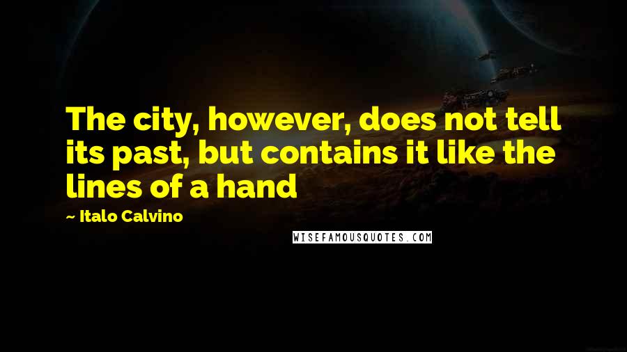 Italo Calvino Quotes: The city, however, does not tell its past, but contains it like the lines of a hand