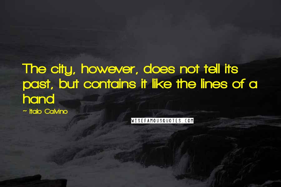 Italo Calvino Quotes: The city, however, does not tell its past, but contains it like the lines of a hand
