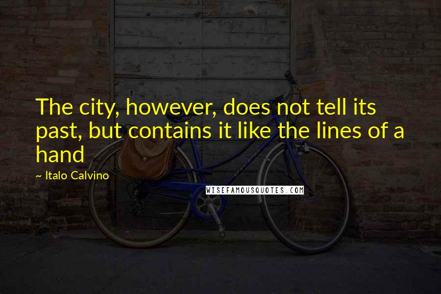 Italo Calvino Quotes: The city, however, does not tell its past, but contains it like the lines of a hand