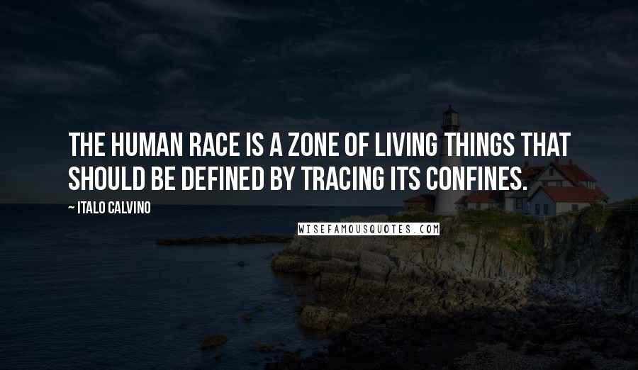 Italo Calvino Quotes: The human race is a zone of living things that should be defined by tracing its confines.