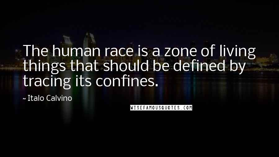 Italo Calvino Quotes: The human race is a zone of living things that should be defined by tracing its confines.