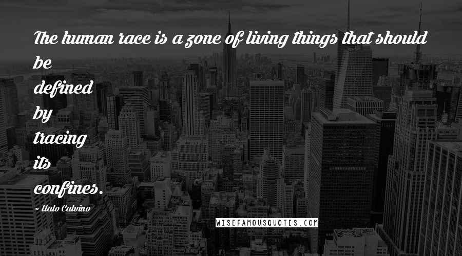 Italo Calvino Quotes: The human race is a zone of living things that should be defined by tracing its confines.