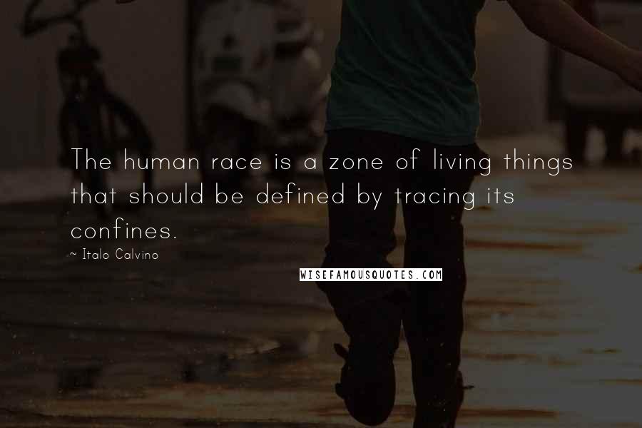 Italo Calvino Quotes: The human race is a zone of living things that should be defined by tracing its confines.