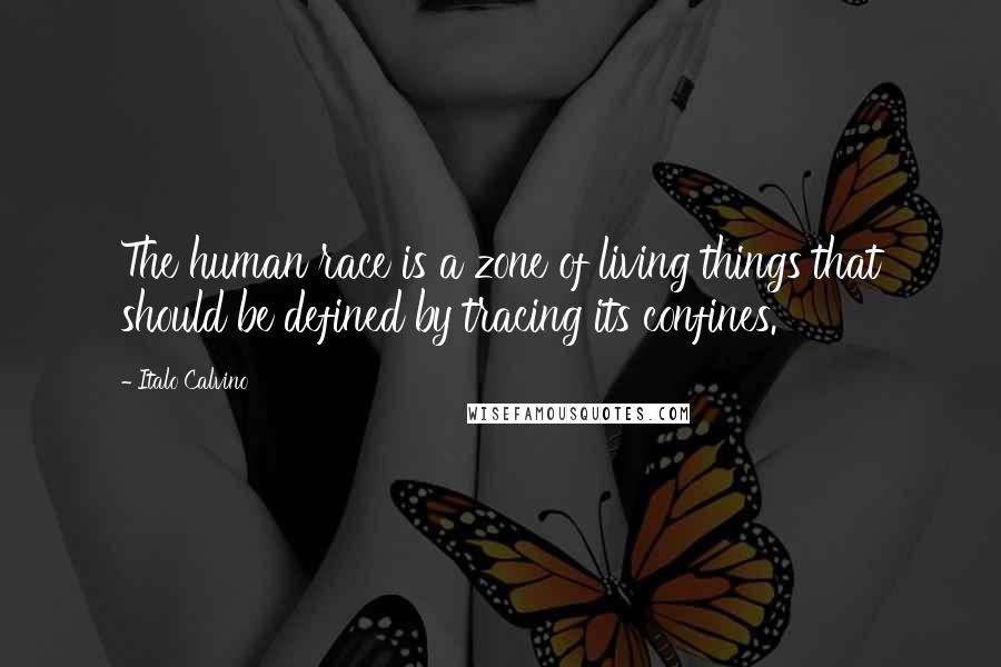 Italo Calvino Quotes: The human race is a zone of living things that should be defined by tracing its confines.