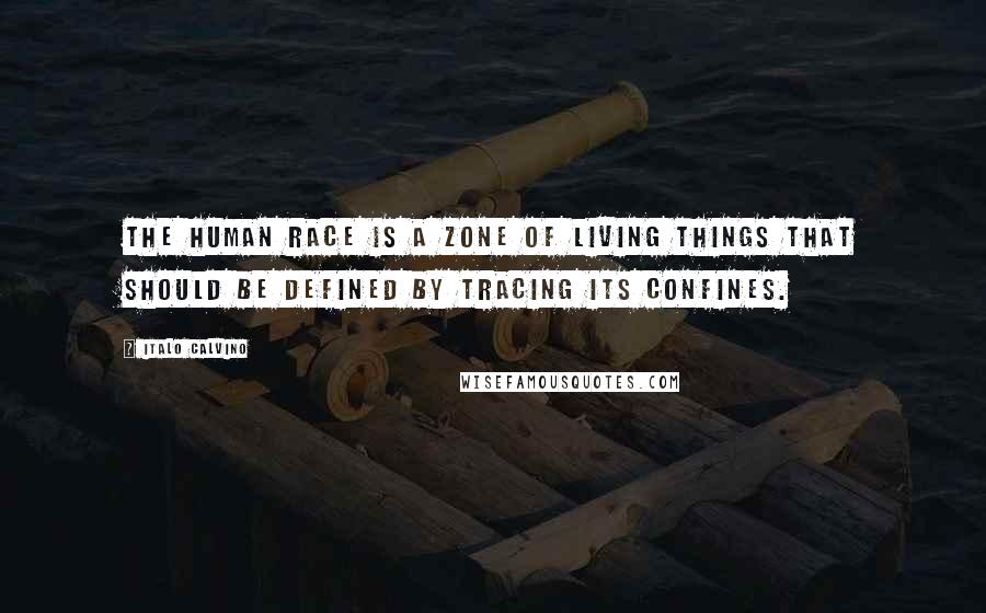Italo Calvino Quotes: The human race is a zone of living things that should be defined by tracing its confines.
