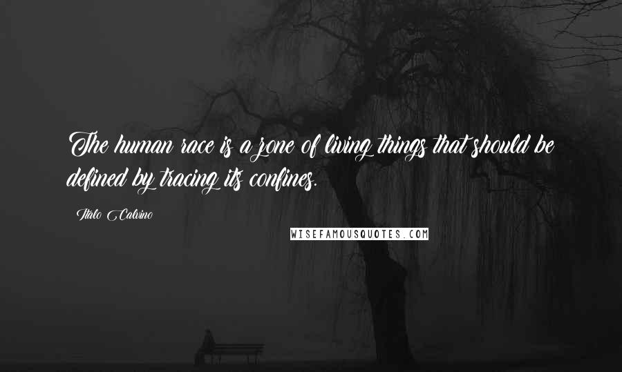 Italo Calvino Quotes: The human race is a zone of living things that should be defined by tracing its confines.