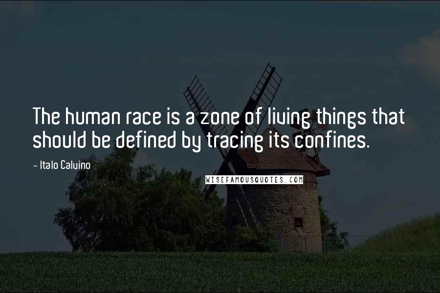 Italo Calvino Quotes: The human race is a zone of living things that should be defined by tracing its confines.
