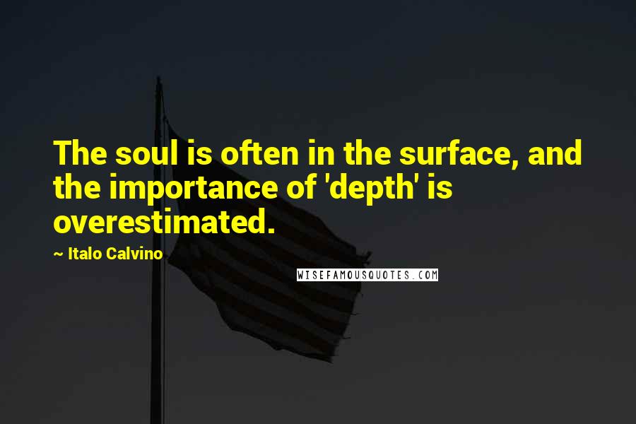 Italo Calvino Quotes: The soul is often in the surface, and the importance of 'depth' is overestimated.