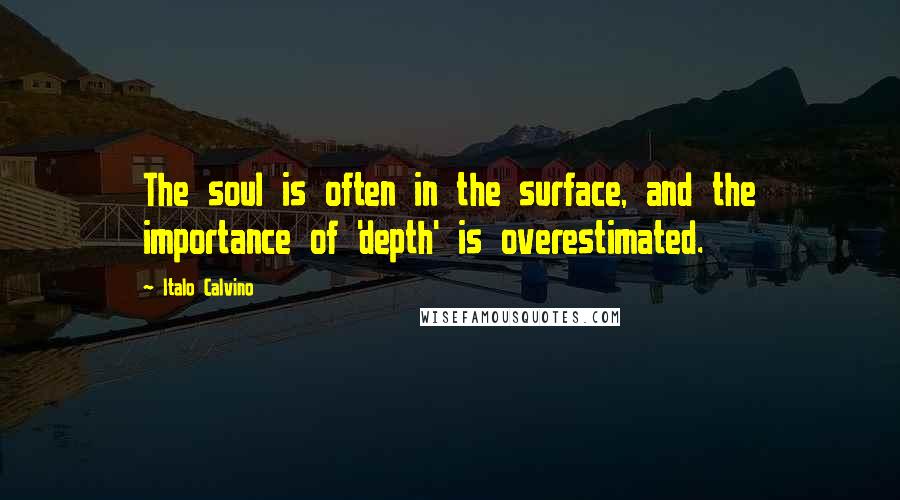 Italo Calvino Quotes: The soul is often in the surface, and the importance of 'depth' is overestimated.
