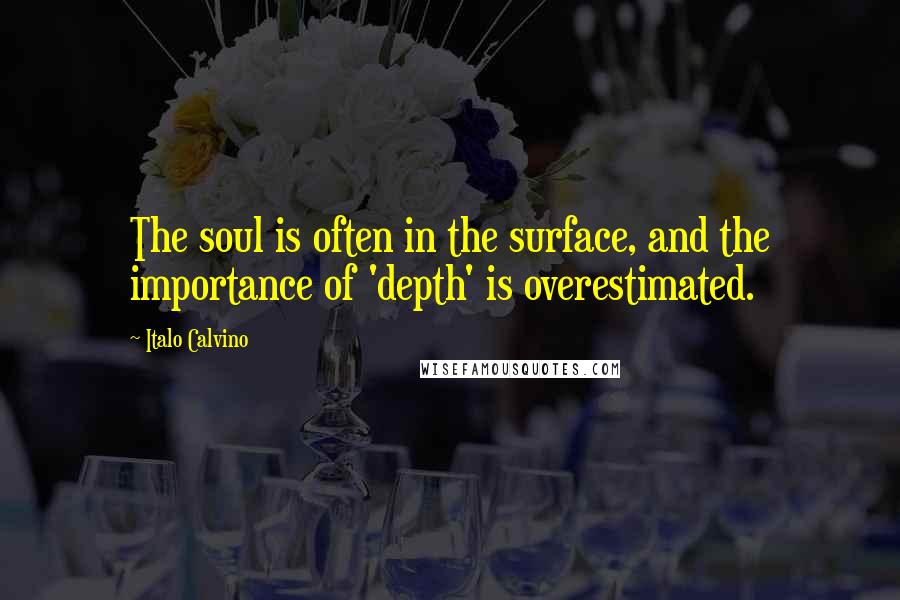 Italo Calvino Quotes: The soul is often in the surface, and the importance of 'depth' is overestimated.