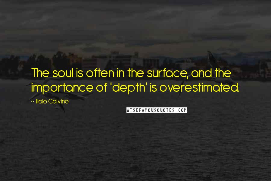 Italo Calvino Quotes: The soul is often in the surface, and the importance of 'depth' is overestimated.