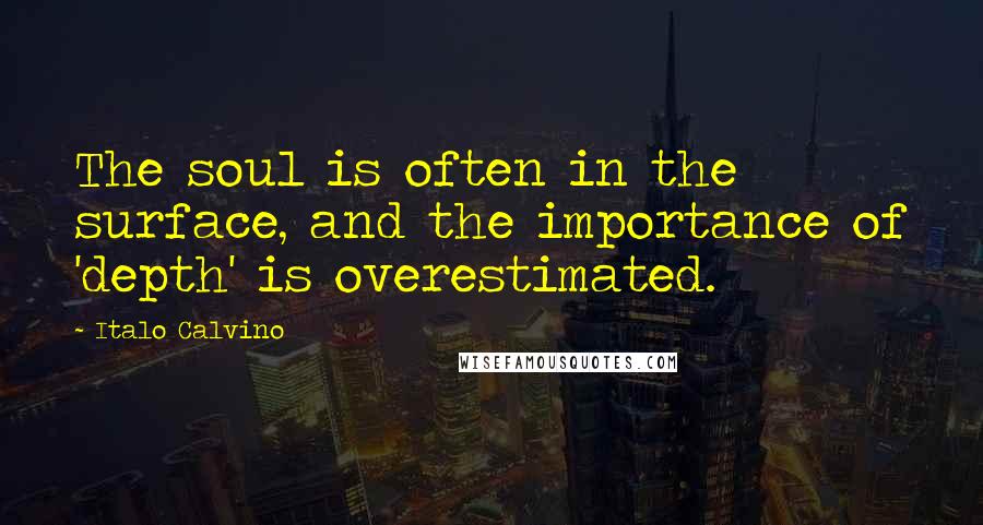 Italo Calvino Quotes: The soul is often in the surface, and the importance of 'depth' is overestimated.