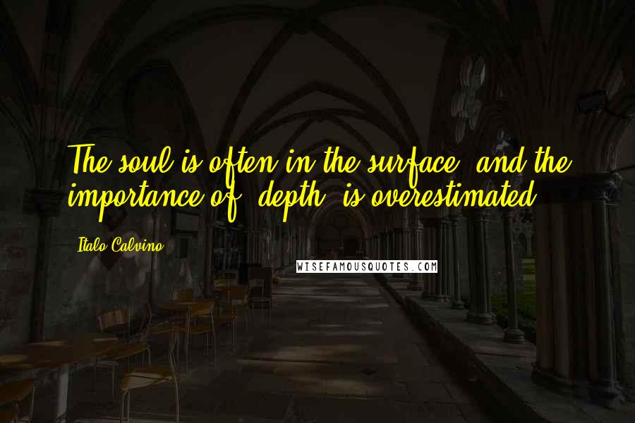 Italo Calvino Quotes: The soul is often in the surface, and the importance of 'depth' is overestimated.