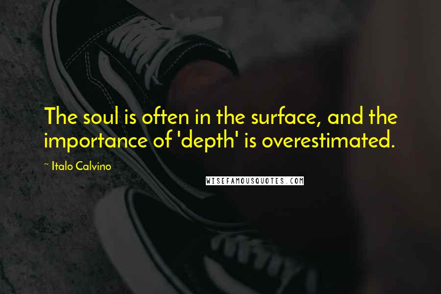 Italo Calvino Quotes: The soul is often in the surface, and the importance of 'depth' is overestimated.