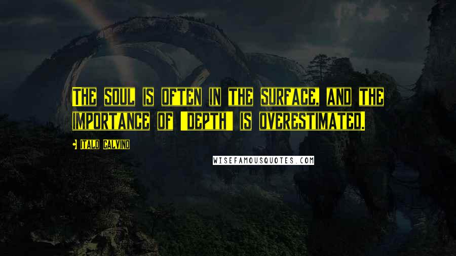 Italo Calvino Quotes: The soul is often in the surface, and the importance of 'depth' is overestimated.