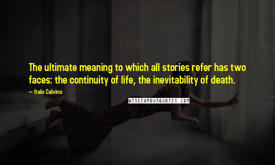 Italo Calvino Quotes: The ultimate meaning to which all stories refer has two faces: the continuity of life, the inevitability of death.