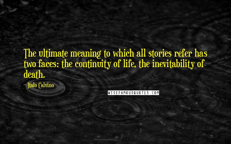 Italo Calvino Quotes: The ultimate meaning to which all stories refer has two faces: the continuity of life, the inevitability of death.