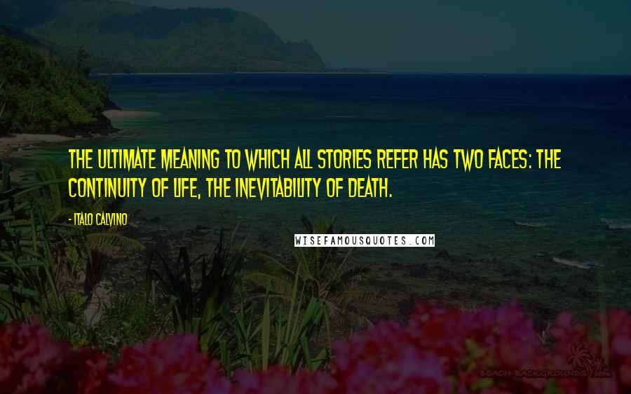 Italo Calvino Quotes: The ultimate meaning to which all stories refer has two faces: the continuity of life, the inevitability of death.