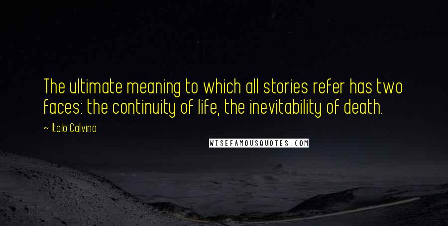 Italo Calvino Quotes: The ultimate meaning to which all stories refer has two faces: the continuity of life, the inevitability of death.