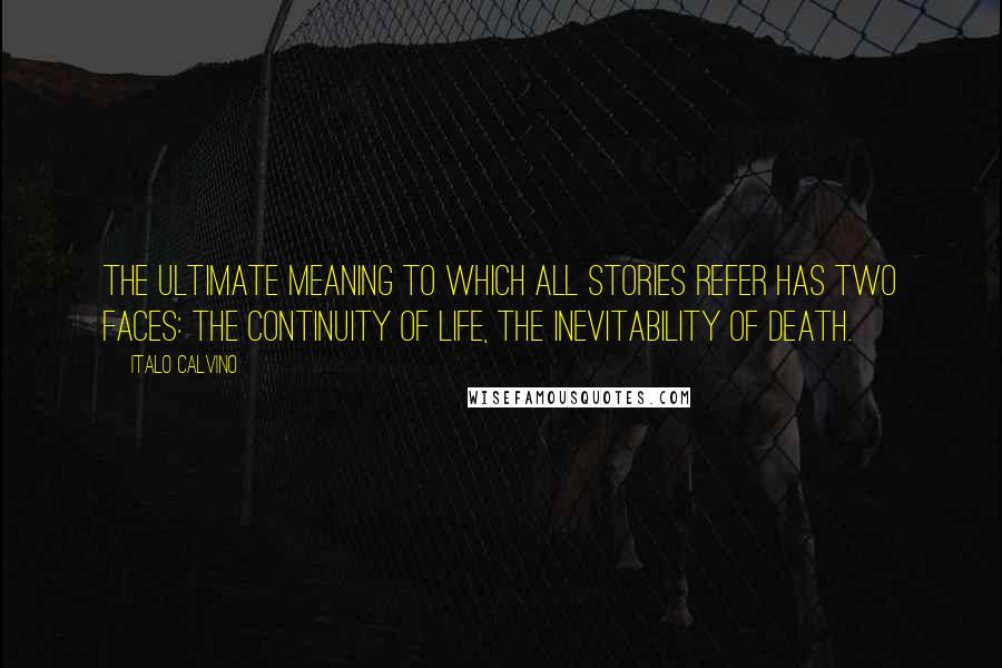 Italo Calvino Quotes: The ultimate meaning to which all stories refer has two faces: the continuity of life, the inevitability of death.