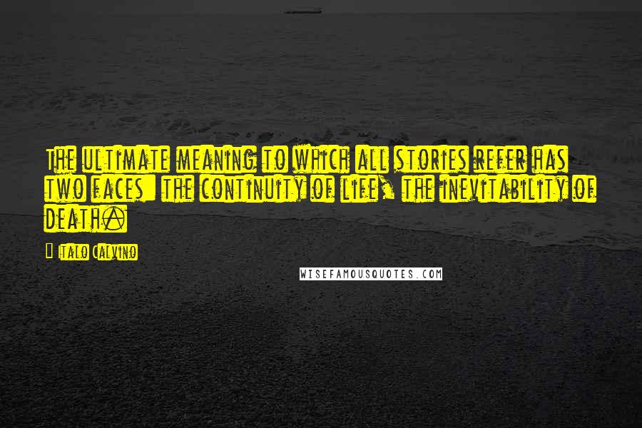 Italo Calvino Quotes: The ultimate meaning to which all stories refer has two faces: the continuity of life, the inevitability of death.