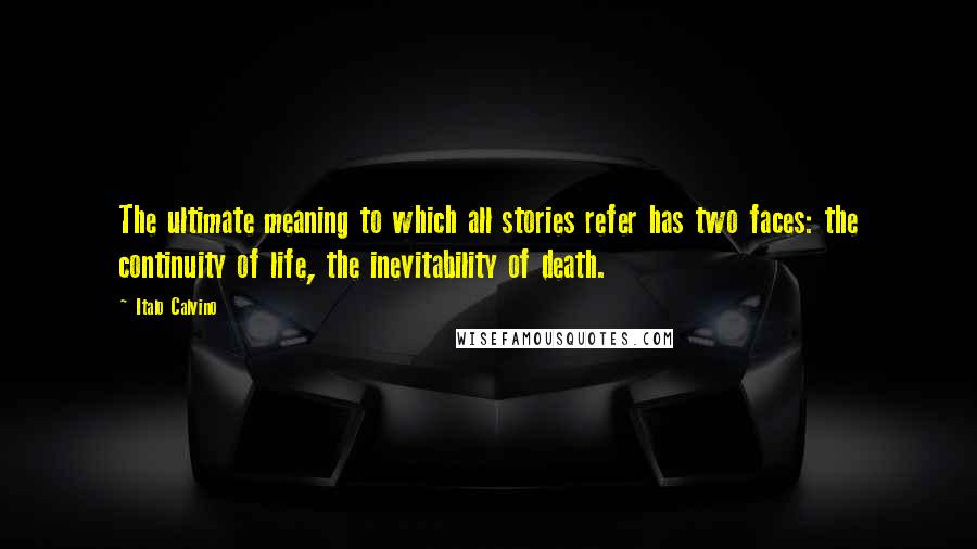 Italo Calvino Quotes: The ultimate meaning to which all stories refer has two faces: the continuity of life, the inevitability of death.