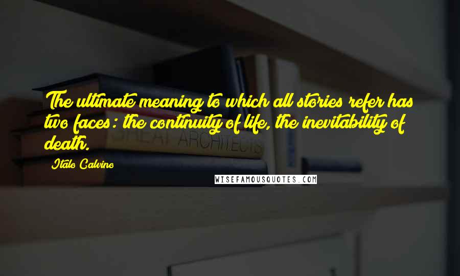 Italo Calvino Quotes: The ultimate meaning to which all stories refer has two faces: the continuity of life, the inevitability of death.