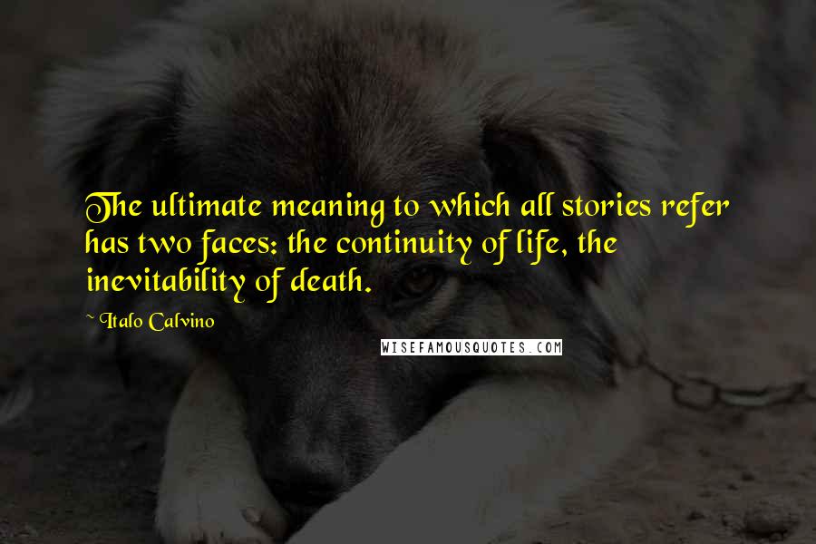 Italo Calvino Quotes: The ultimate meaning to which all stories refer has two faces: the continuity of life, the inevitability of death.