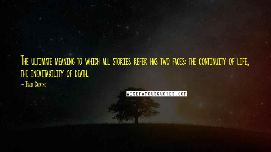 Italo Calvino Quotes: The ultimate meaning to which all stories refer has two faces: the continuity of life, the inevitability of death.