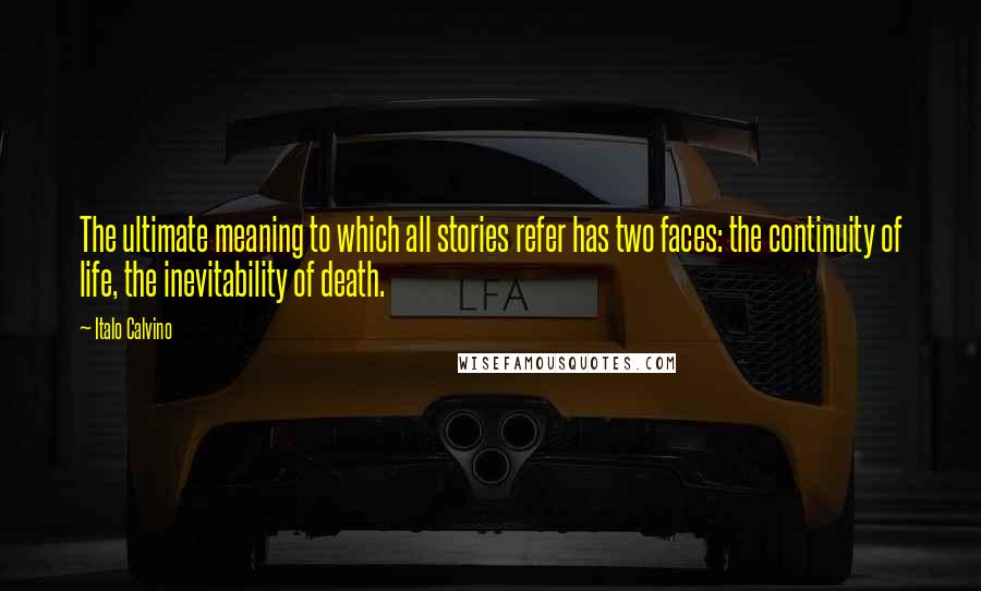 Italo Calvino Quotes: The ultimate meaning to which all stories refer has two faces: the continuity of life, the inevitability of death.