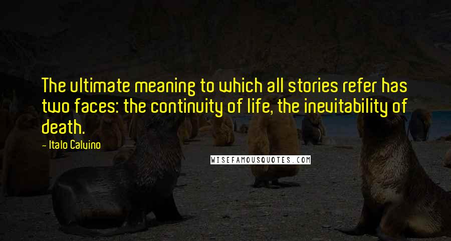 Italo Calvino Quotes: The ultimate meaning to which all stories refer has two faces: the continuity of life, the inevitability of death.