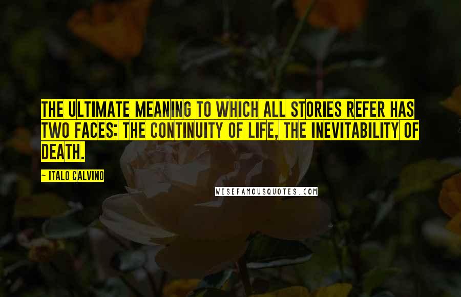 Italo Calvino Quotes: The ultimate meaning to which all stories refer has two faces: the continuity of life, the inevitability of death.