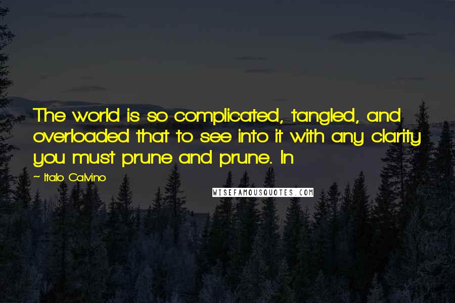 Italo Calvino Quotes: The world is so complicated, tangled, and overloaded that to see into it with any clarity you must prune and prune. In
